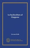 La bachicoltura al Giappone (Vol-1) (Edizione Italian