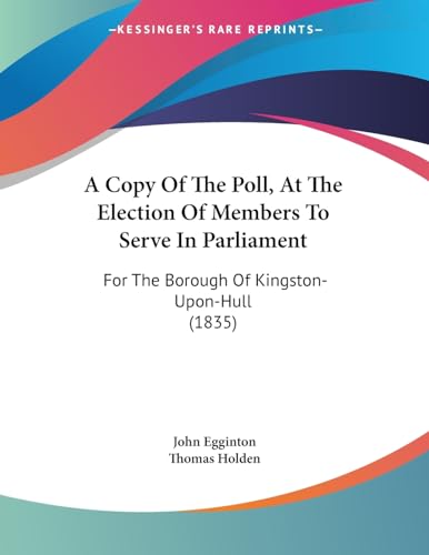 A Copy Of The Poll, At The Election Of Members To Serve In Parliament: For The Borough Of Kingston-Upon-Hull (1835)