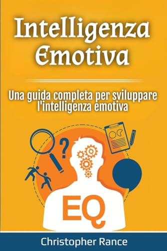 Intelligenza Emotiva: Una guida completa per sviluppare l'intelligenza emotiva