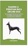RAISING A PERUVIAN INCA ORCHID DOG: The Complete Handbook On How To Raising And Caring For Peruvian Inca Orchid Dog