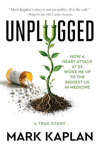Unplugged: How a Heart Attack at 52 Woke Me Up to the Lie of Cholesterol and Statins, and How I Took My Life Back Without a Single Pill