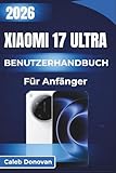 Xiaomi 17 ULTRA BENUTZERHANDBUCH Für Anfänger 2026: Entdecken Sie wichtige Funktionen, verbessern Sie die Leistung und optimieren Sie die Einstellungen für ein reibungsloses Benutzererlebnis