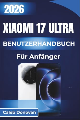 Xiaomi 17 ULTRA BENUTZERHANDBUCH Für Anfänger 2026: Entdecken Sie wichtige
