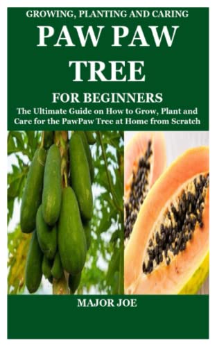GROWING, PLANTING AND CARING PAW PAW TREE FOR BEGINNERS: The Ultimate Guide on How to Grow, Plant and Care for the PawPaw Tree at Home from Scratch