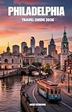 Philadelphia Travel Guide 2026: Historic District Walking Tours, Local Food Scenes, Day Trips, Neighborhood Explorations, Itineraries, and Insider ... Kind of Visitor to America's Founding City