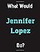 What Would Jennifer Lopez Do?: Jennifer Lopez Notebook/ Journal/ Notepad/ Diary For Women, Men, Girls, Boys, Fans, Supporters, Teens, Adults and Kids | 100 Black Lined Pages | 8.5 x 11 Inches | A4