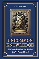 Uncommon Knowledge: The Most Fascinating Stories You’ve Never Heard B0F5W6LXNH Book Cover