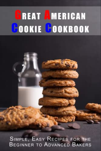 Great American Cookie Cookbook: Simple, Easy Recipes for the Beginner to Advanced Bakers (Classic...
