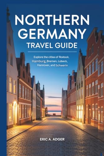Northern Germany Travel Guide: Explore the Cities of Rostock, Hamburg, Kiel, Bremen, Lübeck, Hannover, and Schwerin (Germany Explored)