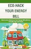  Eco-Hack Your Energy Bill: How to Save Money on Your Energy Bill with Eco-Friendly Tips and Tricks (English Edition)