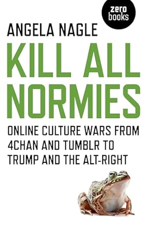 Kill All Normies: Online Culture Wars From 4Chan And Tumblr To Trump And The Alt-Right