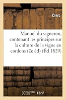 Manuel Du Vigneron, Contenant Les Principes Sur La Culture de La Vigne En Cordons, Sur La: Conduite Des Treilles, Et La Mania]re de Faire Le Vin 2e A(c)Dition Augmenta(c)E 2013016409 Book Cover