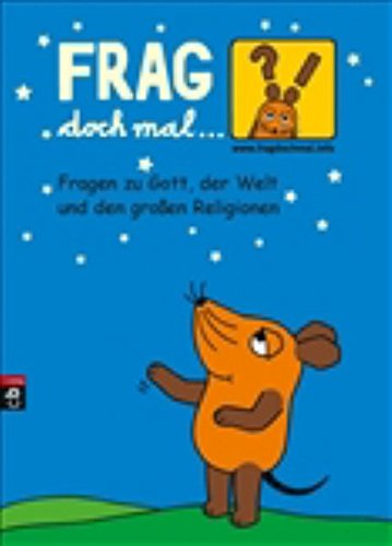 Frag doch mal ... die Maus - Fragen zu Gott, der Welt und den großen Religionen Frag doch mal ... die Maus - Fragen zu Gott, der Welt und den großen Religionen