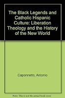 The Black Legends and Catholic Hispanic Culture: Liberation Theology and the History of the New World 0962625736 Book Cover