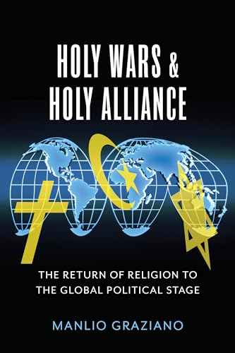 Holy Wars and Holy Alliance: The Return of Religion to the Global Political Stage (Religion, Culture, and Public Life, 28)