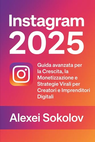 INSTAGRAM 2025: Guida avanzata per la Crescita, la Monetizzazione e Strategie Virali per Creatori e Imprenditori Digitali: 2