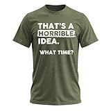 Thats a Horrible Idea What Time T-Shirt Funny Sarcastic Humor Men's Women's T Shirt Green Heather Medium