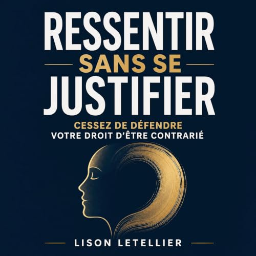 Couverture de Ressentir sans se justifier : Cessez de d&eacute;fendre votre droit d&rsquo;&ecirc;tre contrari&eacute;