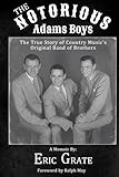 The Notorious Adams Boys: The True Story of Country Musics Original Band of Brothers