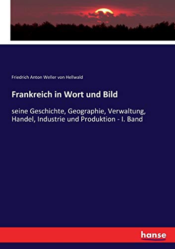 Frankreich in Wort und Bild: seine Geschichte, Geographie, Verwaltung, Handel, Industrie und Produktion - I. Band (German Edition)