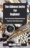 The Chinese herbs For Beginner : Easy Natural Remedies for Health and Wellness (English Edition)