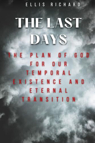 THE LAST DAYS: The Plan Of God for Our Temporal Existence and Eternal Transition