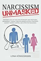 Narcissism Unmasked: Pathways Out of Toxic Relationships and Emotional Dependency. Seeing Through Manipulation: Strategies Against Hidden Control and Affective Blackmail B0DC56ZXRH Book Cover