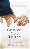 I Choose You Today: 31 Choices to Make Love Last