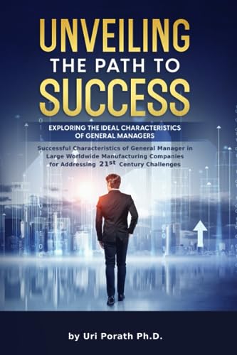 UNVEILING THE PATH TO SUCCESS: EXPLORING THE IDEAL CHARACTERISTICS OF GENERAL MANAGERS: Successful Characteristics of G.Manager in Large Worldwide Manufac. Companies for Addres. 21stCentury Chalenges