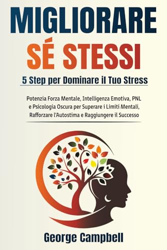 MIGLIORARE SÉ STESSI: Potenzia Forza Mentale, Intelligenza Emotiva, PNL e Psicologia Oscura per Superare i Limiti Mentali, Rafforzare l’Autostima e Raggiungere il Successo