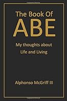 The Book of ABE: My thoughts about Life and Living 1727402111 Book Cover
