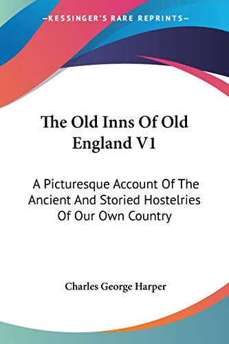 The Old Inns Of Old England V1: A Picturesque Account Of The Ancient And Storied Hostelries Of Our Own Country