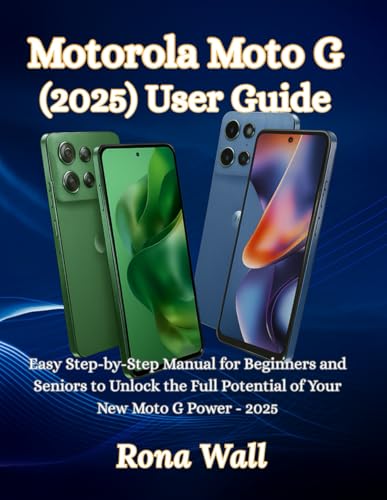 Motorola Moto G (2025) User Guide: Easy Step by Step Manual for Beginners and Seniors to Unlock the Full Potential of Your New Moto G Power   2025