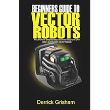 Beginners Guide to Anki Vector Robots An Unofficial Step-By-Step Guide to Setup and Use Ankis Companion Vector Robots Paperback June 21, 2020