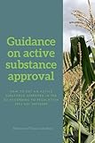 Guidance on active substance approval: How to get an active substance approved in the EU according to Regulation No. (EC) 1107/2009 (Agrochemical regulatory affairs in the EU, Band 3)