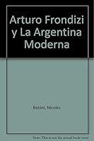 Arturo Frondizi y La Argentina Moderna (Spanish Edition) 950911300X Book Cover