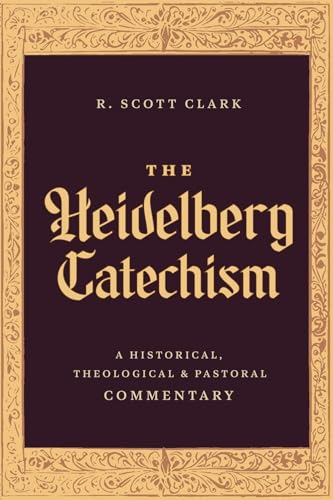 The Heidelberg Catechism: A Historical, Theological, and Pastoral Commentary