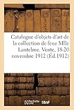  Catalogue d\'objets d\'art et d\'ameublement, meuble de salon, sièges et meubles, tapisseries: du XVIIIe siècle, tableaux de la collection de feue Mlle Lantelme. Vente, 18-20 novembre 1912