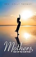 Mothers, Get Off the Guilt Train 1490865969 Book Cover