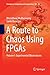 A Route to Chaos Using FPGAs: Volume I: Experimental Observations (Emergence, Complexity and Computation, 16)