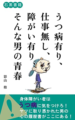 うつ病有り、仕事無し、障がいあり、そんな男の青春: 仕事でつまずき、うつ病に倒れた男が今言えること (石黒書籍)
