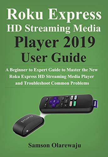 Roku Express HD Streaming Media Player 2019 User Guide: A Beginner to Expert Guide to Master the New Roku Express HD Streaming Media Player and Troubleshoot Common Problems