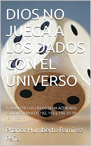 DIOS NO JUEGA A LOS DADOS CON EL UNIVERSO: EL REINO DE LOS CIELOS SE HA ACERCADO, ESTUDIOS BÍBLICOS 192, 193 y 194, 01-08-15/11/2014