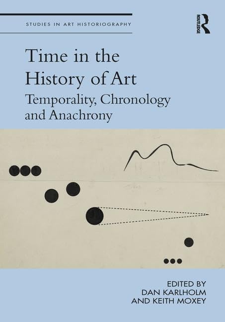 Time in the History of Art: Temporality, Chronology and Anachrony (Studies in Art Historiography)      1st Edition