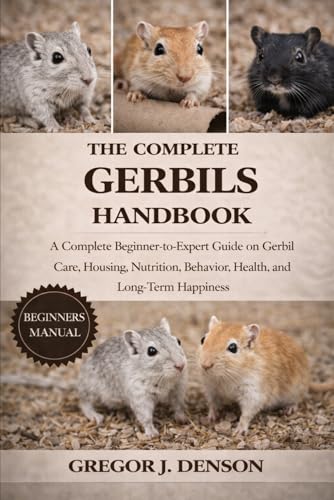 THE COMPLETE GERBILS HANDBOOK: A Complete Beginner-to-Expert Guide on Gerbil Care, Housing, Nutrition, Behavior, Health, and Long-Term Happiness