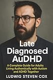 Late Diagnosed AuDHD: A Complete Guide for Adults Living Authentically with Autism and ADHD Together