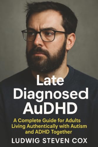 Late Diagnosed AuDHD: A Complete Guide for Adults Living Authentically with Autism and ADHD Together