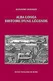  Alba Longa, histoire d’une légende: Recherches sur l’archéologie, la religion, les traditions de l’ancien Latium (Bibliothèque des Ecoles Françaises d\'Athènes et de Rome t. 336) (French Edition)