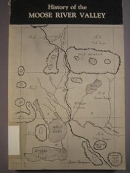 HISTORY OF THE MOOSE RIVER VALLEY Jackman, Moose River, Dennistown, Long Pond, Parlin Pond, Holeb, Skinner and Lowelltown - State of Maine