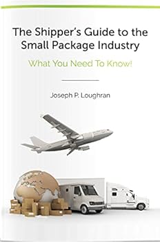 Perfect Paperback The Shipper's Guide to the Small Package Industry: What You Need to Know! Book